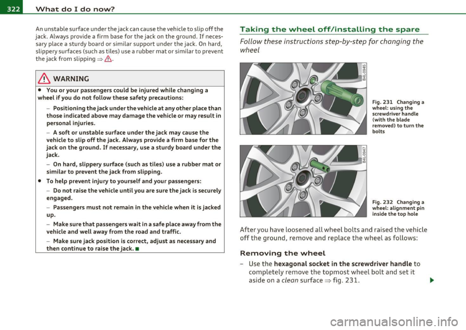 AUDI S6 2010  Owners Manual -What  do I do  now? .,,,.,__ ______________  _ 
An unstable  surface  under  the  jack  can  cause  the  vehicle  to  slip  off  the 
jack.  Always  provide  a firm  base  for  the jack  on  the  gro