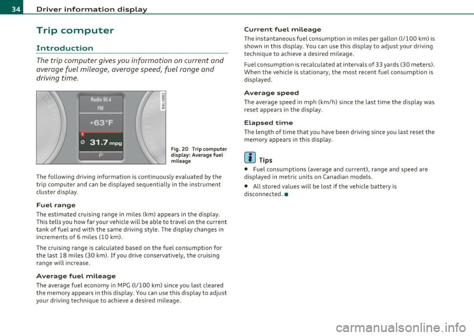 AUDI S6 2010 Owners Manual Driver information display
Trip computer
Introduction
The trip computer gives you information on current and
average fuel mileage, avera ge speed, fuel range and
driving time .
F AUDI S6 2010 Owners Manual Driver information display
Trip computer
Introduction
The trip computer gives you information on current and
average fuel mileage, avera ge speed, fuel range and
driving time .
F