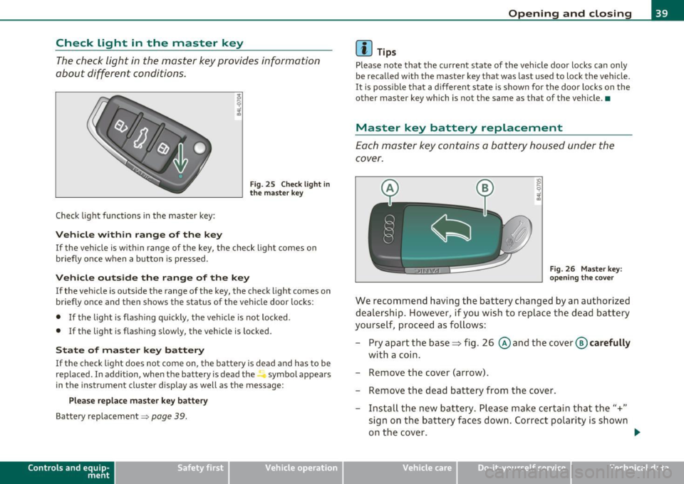 AUDI S6 2010  Owners Manual Check  Light  in  the  master  key 
The check  light  in the  master  key provides  information 
about  different  conditions. 
Check light  functions  in the  master  key : 
Vehicle  within  range  o
