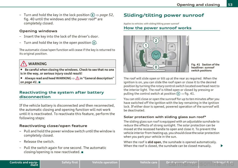 AUDI S6 2010  Owners Manual -Turn  and  hold  the  k ey  in  the  lock  posit ion®~ page 52, 
fig.  40  until  t he windows  and  th e power  roof * are 
comple tely  closed . 
Opening  windows 
-Inse rt the  key  into  the  lo