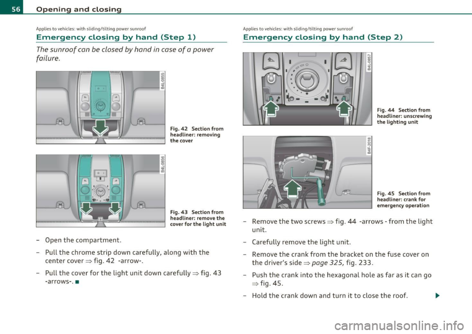 AUDI S6 2010  Owners Manual Open ing  and  closing 
App lies  to veh icles : w ith sliding/tilting  power sunroof 
Emergency  closing  by  hand  (Step  1) 
The sunroof  can  be  closed  by hand  in case  of  a power 
failure . 

