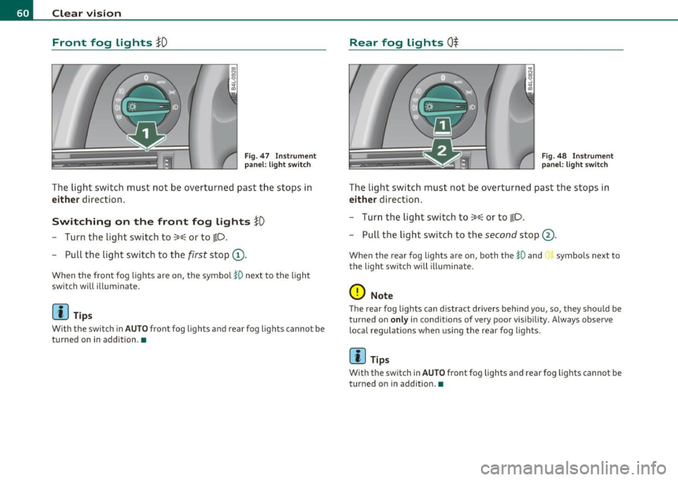 AUDI S6 2010  Owners Manual Clear  vision 
Front  fog  Lights }O 
Fig.  47  Ins trume nt 
p an el:  li gh t  s witch 
The  light  switch  must  n ot  be  overtu rn ed  past  the  stops  in 
either d irect ion . 
Switching  on  t