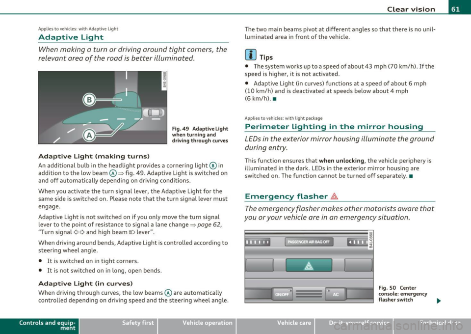 AUDI S6 2010  Owners Manual Applies to  veh icles : w ith  Adaptive  Light 
Adaptive  Light 
When  making  a  turn  or driving  around  tight  corners,  the 
relevant  area  of  the  rood  is better  illuminated . 
Adaptive  Lig