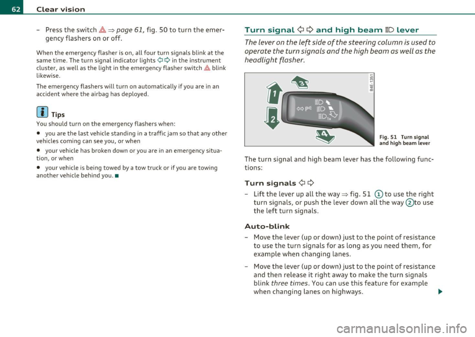 AUDI S6 2010  Owners Manual Clear  vision 
-Press  the switch /4. => page 61, fig.  SO to  turn  the  emer-
gency  flashers  on  or  off. 
When  the  emergency  flasher  is on,  all  four  turn  signals  blink  at the 
same  tim