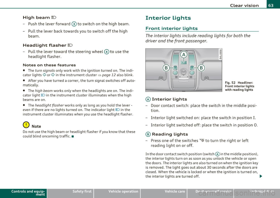 AUDI S6 2010  Owners Manual High  beam l[D 
-Push  the  lever  forward ® to  switch  on  the  high  beam. 
- Pull  the  lever  back  towards  you  to  switch  off  the  high 
beam. 
H eadlight  flasher l[D 
- Pull  the  lever  