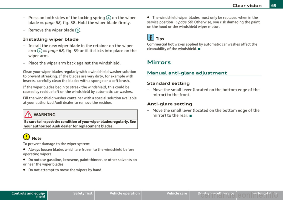 AUDI S6 2010  Owners Manual - Press  on  both  sides  of  the  loc king  spring @ on  the  wiper 
blade~ 
page 68, fig.  58 . Hold  t he wiper  blade  firm ly . 
- Remove  the  wiper  blade @. 
Installing  wiper  blade 
- Instal