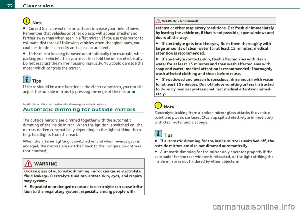 AUDI S6 2010  Owners Manual Clear  vision 
0 Note 
• Curved  ( i.e.  co nvex)  mir ror  s urfaces  increase  your  field  of  view. 
Remember  that  vehicles  or  other  objects  will  ap pear  smaller  and 
f art her  away  t