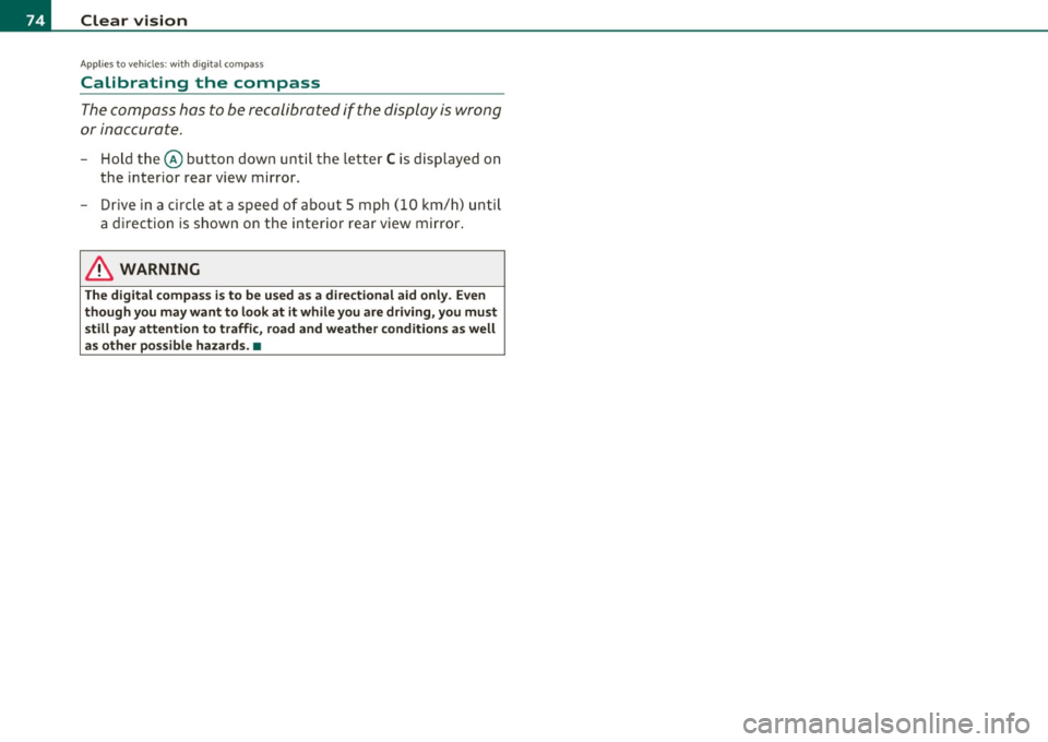 AUDI S6 2010  Owners Manual Clear  vision 
Applies  to veh icles : w ith  d ig ita l compass 
Calibrating  the  compass 
The  compass  has  to be recalibrated  if the  display  is wrong 
or inaccurate . 
-Hold  the@ button  down