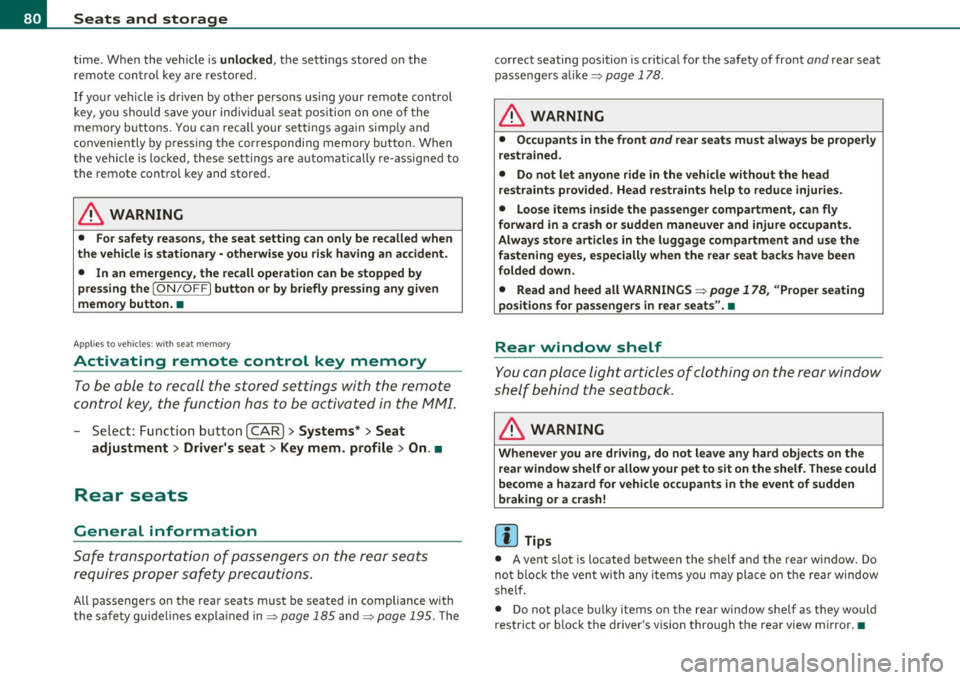AUDI S6 2010  Owners Manual Seats  and  storage 
time.  When  the  vehicle is unlocked , the  settings  stored  on  the 
remote  con trol  key  are  res to red . 
If your  ve hicle  is driven  by othe r persons  using  yo ur rem