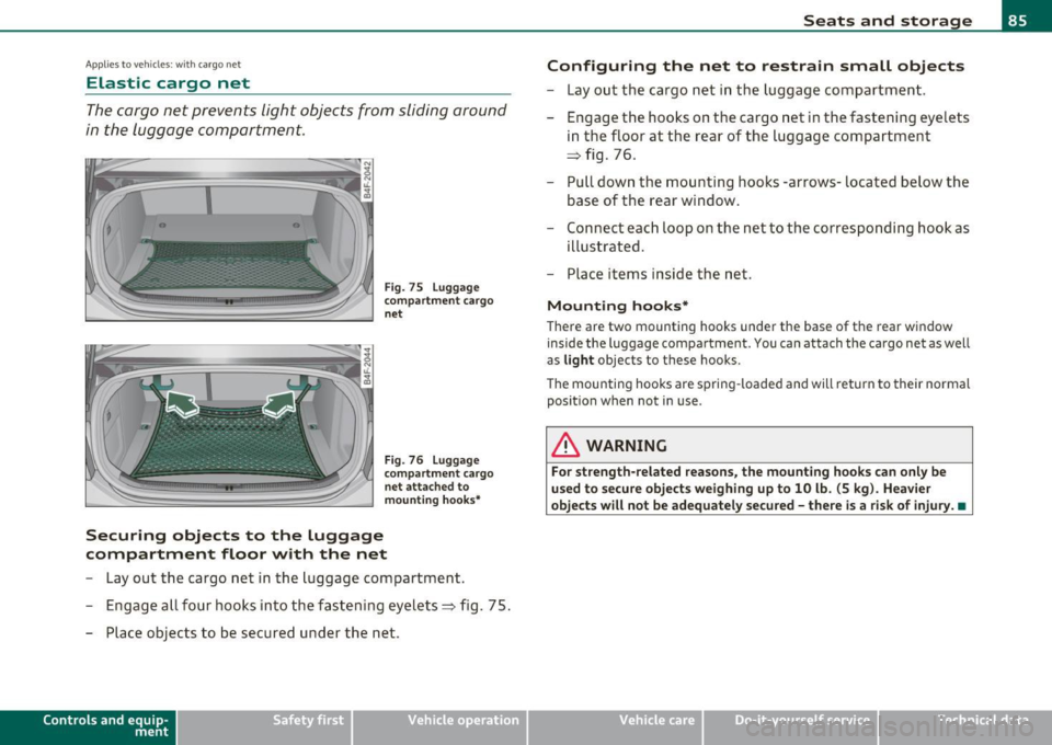 AUDI S6 2010  Owners Manual App lies to veh icles : with  ca rgo net 
Elastic  cargo  net 
The cargo  net  prevents  light objects  from  sliding  around 
in the  luggage  compartment. 
Fig. 75 Luggage 
compartme nt cargo 
ne t 