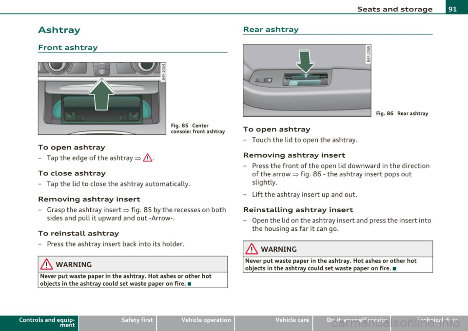 AUDI S6 2010  Owners Manual Ashtray 
Front  ashtray 
To  open  ashtray 
- Tap  the  edge  of  the  ashtray =>& . 
To  close  ashtray 
Fig.  85  Center 
conso le:  front  asht ray 
- Tap  the  lid to  close  the  ashtray  automat