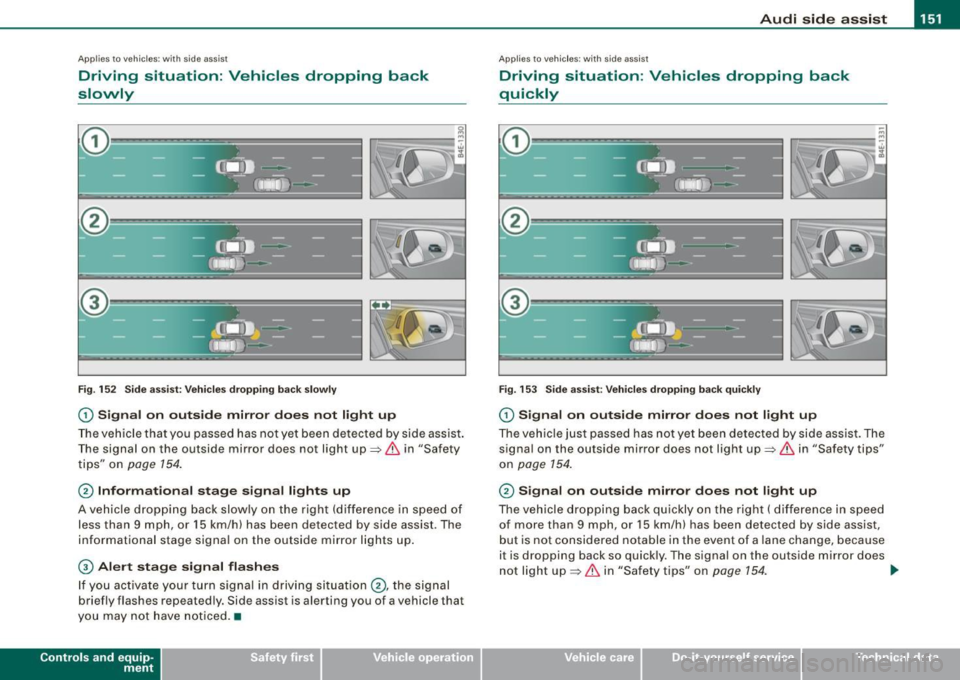 AUDI S6 2009  Owners Manual Audi side assist  -
------------------- 
Applies  to vehicle s: with  side  assist 
Driving  situation : Vehicles  dropping  back 
slowly 
Fig.  152  Side assist: Vehicles  dropping  back slowly 
G) 