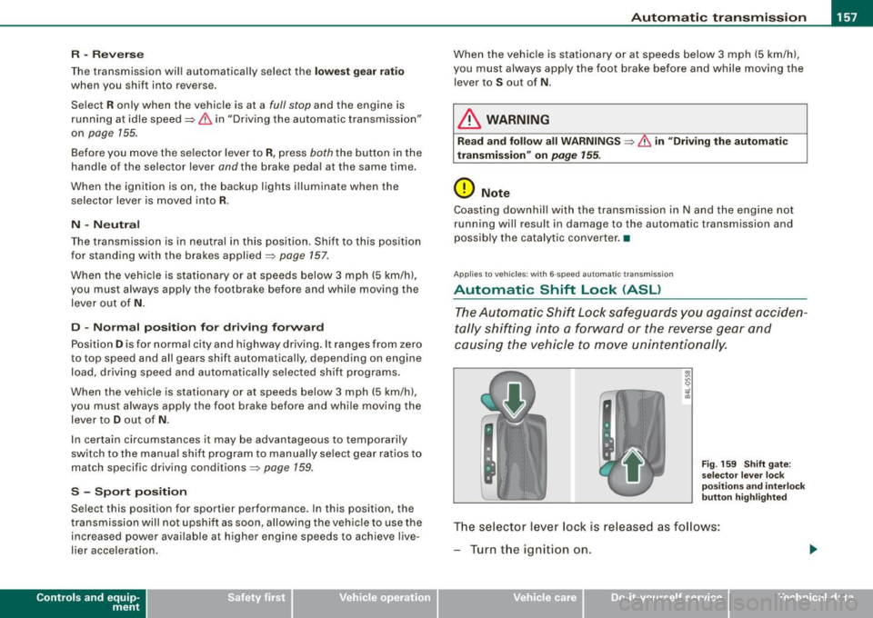 AUDI S6 2009  Owners Manual _______________________________________________ A_ u_t _o _m_ a_ t_ i_ c _ t_r _ a _n _s_ m_ i_ s _ s_ i_ o _ n _  ___._ 
R  -Reverse 
The transmission  will  automatically  select  the lowest  gear  