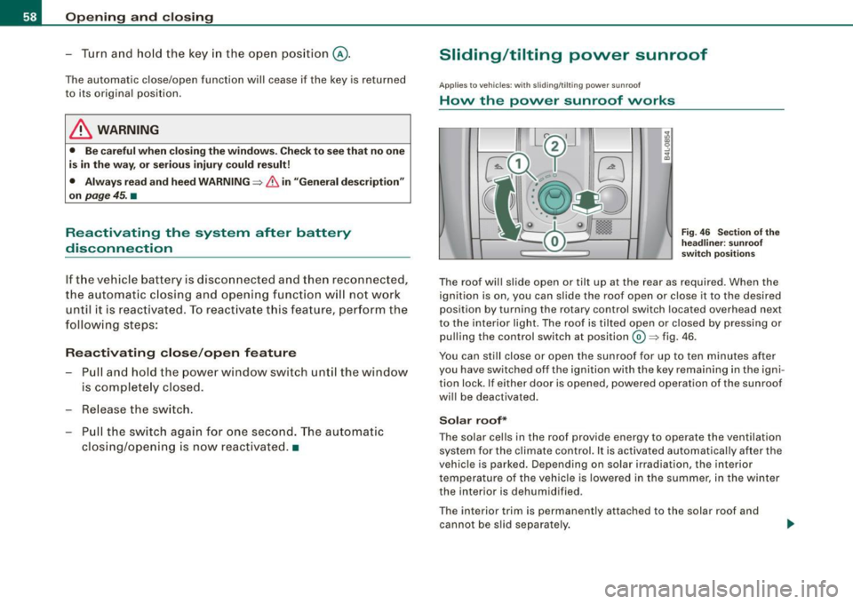 AUDI S6 2009  Owners Manual Opening  and  closing 
- Turn  a nd  ho ld  the  key  in the  open  pos ition 
@ . 
The  automatic  close/open  function  will  cease  if  the  key  is  returned 
to  its  origina l pos ition. 
& WARN
