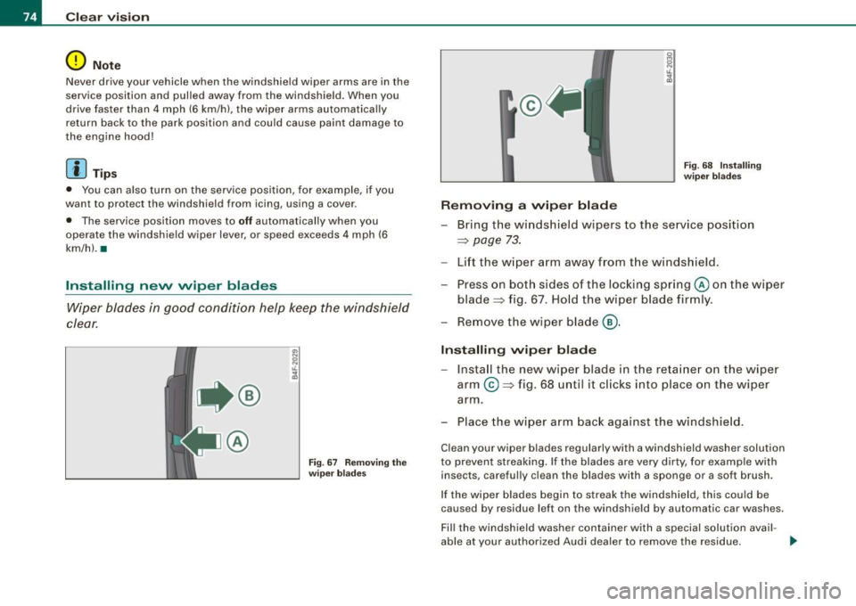 AUDI S6 2009 Owners Manual Clear vision
0 Note
Never drive your vehicle when the windshield wiper arms are in the
service position and pulled away from the windshield. When you
drive faster than 4 mph AUDI S6 2009 Owners Manual Clear vision
0 Note
Never drive your vehicle when the windshield wiper arms are in the
service position and pulled away from the windshield. When you
drive faster than 4 mph