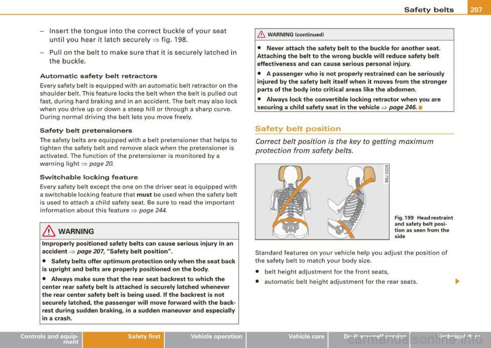 AUDI S6 2008  Owners Manual - Insert the  t ongue  into  the  corre ct buckle  of  your  seat 
unt il you  hear  it  la tc h  securely=>  fig. 198. 
- Pu ll on  t he  belt  to  make  su re t hat  it  is securely  latc hed  i n 
