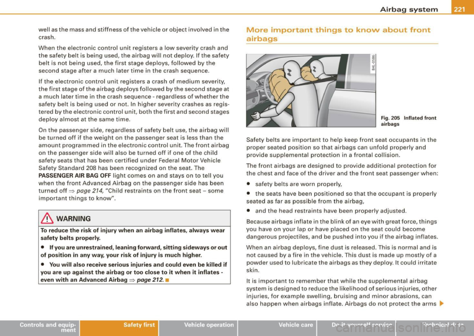 AUDI S6 2008  Owners Manual well  as the  mass and  stiffness  of  the  vehicle  or  object  involved  in the crash. 
When  the  electronic  control  unit  registers  a  low  severity  crash  and 
the  safety  belt  is  being  u