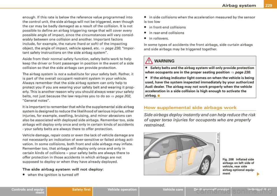 AUDI S6 2008  Owners Manual enough. If this  rate  is  be low  the  reference  value  programmed  into 
the  control  unit,  the  side  airbags  will  not  be triggered,  even  though 
the  car  may  be  badly  damaged  as a  re