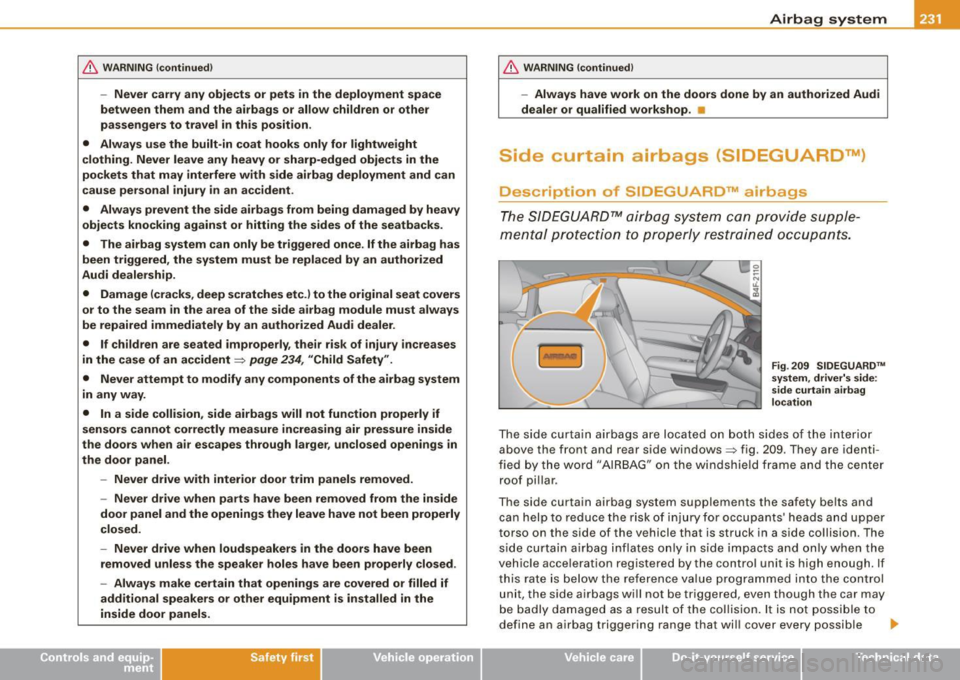 AUDI S6 2008  Owners Manual & WARNING  !continued ) 
-Never  carry  any  objects  or  pets  in  the  deployment  space 
between  them  and  the  airbags  or  allow  children  or  other 
passengers  to  travel  in  this  posit io