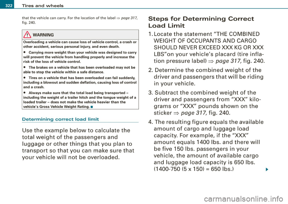 AUDI S6 2008  Owners Manual IIJ!I Tires  and  wheels 
that  the  vehicle  can  carry. For  the  location  of  the  label~ page  31 7, 
fi g. 240 . 
& WARNING 
Overloading  a vehicle  can cause  loss of vehicle  control , a crash