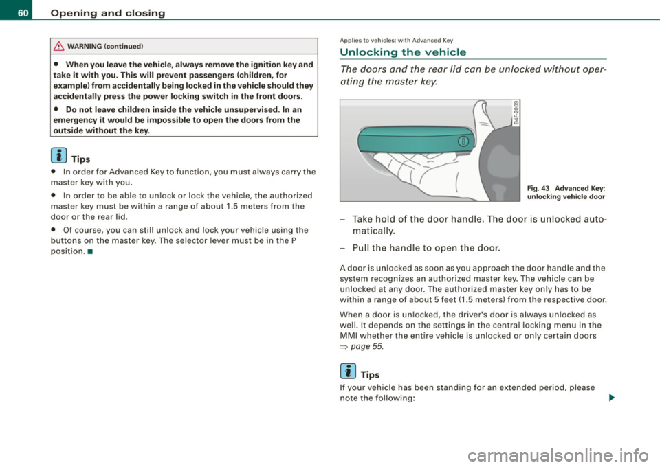 AUDI S6 2008  Owners Manual Opening  and  closing 
& WARN ING  (continued ) 
• When  you  leave the vehicle , alway s remove the  ignition  key and 
take  it  w ith  you . This will  prevent  pa ssenge rs  (children , for 
e x