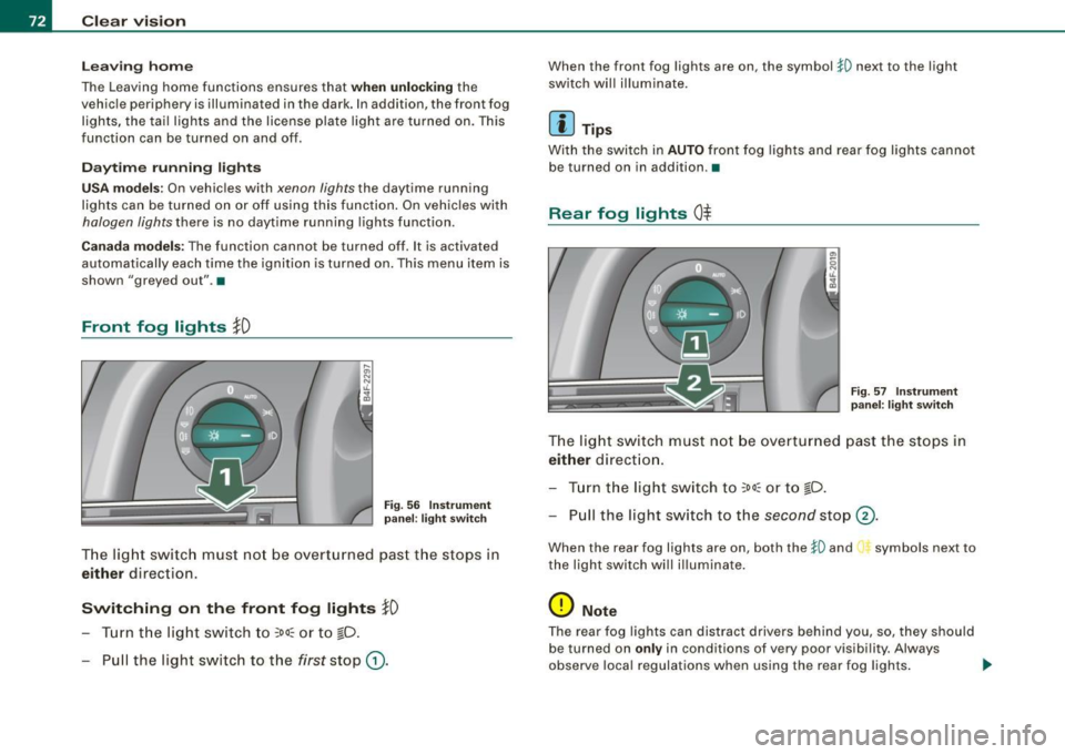 AUDI S6 2008  Owners Manual Clear  vision 
Le av ing  hom e 
The  Leaving  home  functions  ensures  that when  unlock ing the 
vehic le periphery  is illumina ted  in the  dark.  In addition,  the  front  fog 
lights,  the  tai