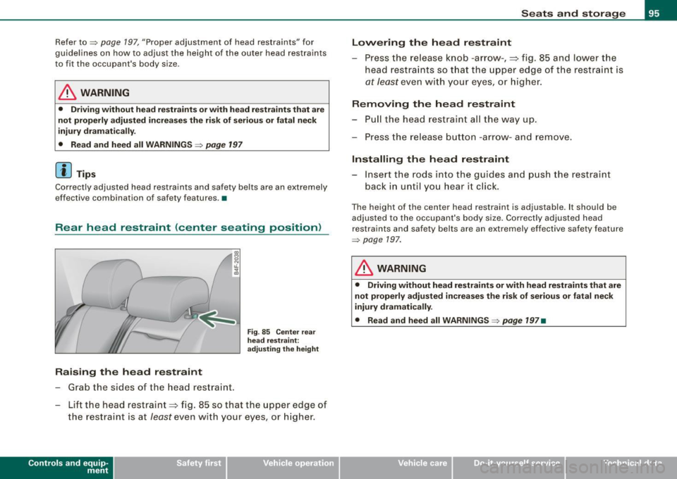 AUDI S6 2008  Owners Manual Refer to=> page 197 , "Proper  a djustment  of  head  restraints"  for 
guidelines  on  how  to  adjust  the  height  of  the  outer  head  restraints 
to  fit  the  occupants  body  size . 
& WARNIN