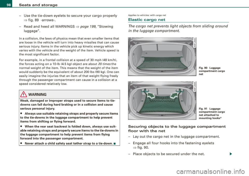 AUDI S6 2008  Owners Manual Seats  and  storage 
- Use the tie-down eyelets to secure  your  cargo  properly 
=>  fig.  89  -arrows-. 
Read  and  heed  all  WARNINGS=> 
page  199, "Stowing 
luggage". 
In a collision,  the  laws 