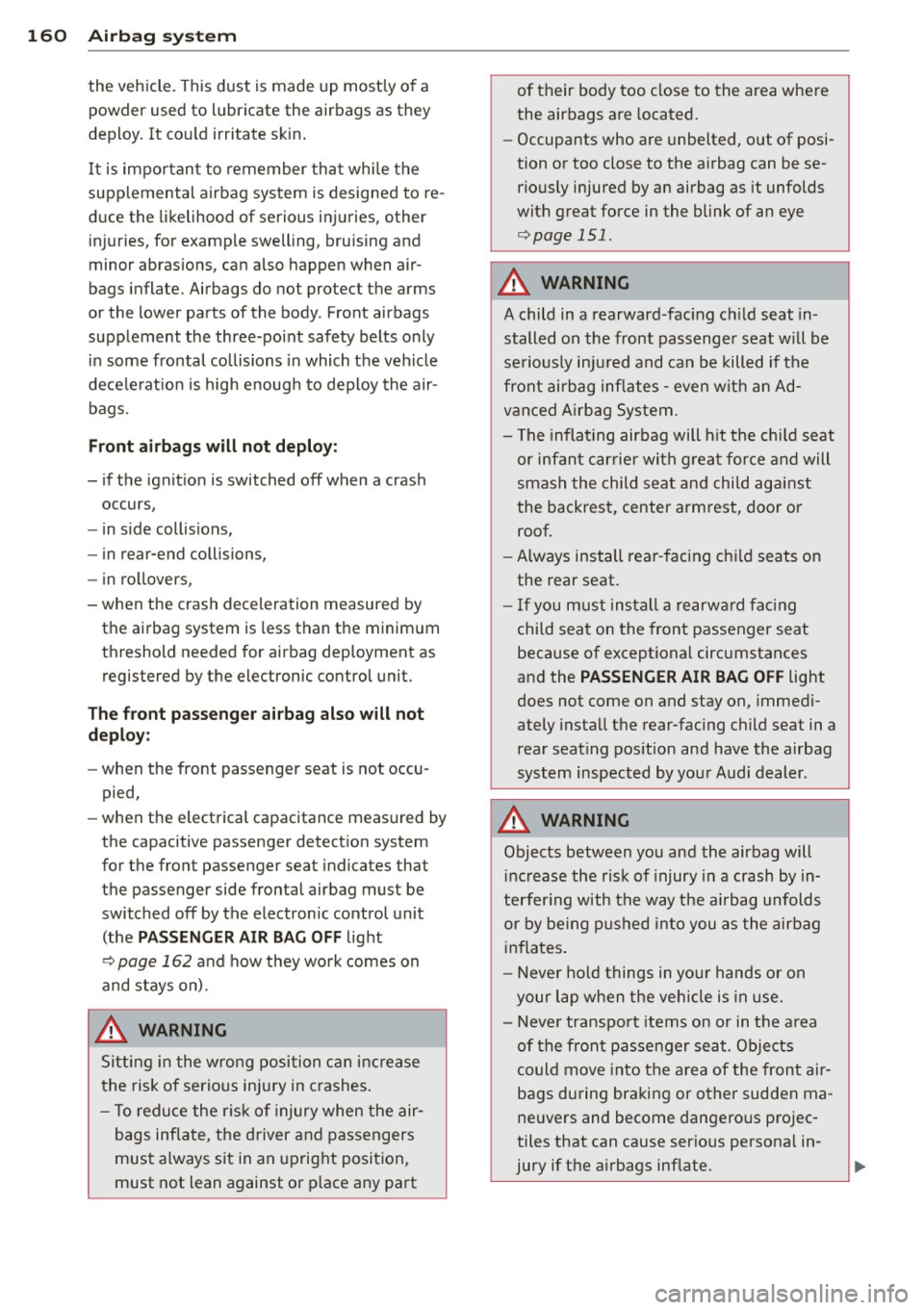 AUDI A7 2013  Owners Manual 160  Airbag  sys te m 
the  vehicle.  This dust  is made  up  most ly of  a 
powder  used to  lubricate  the  airbags  as they 
deploy . It  cou ld  irritate  sk in . 
I t  is important  to  remember 