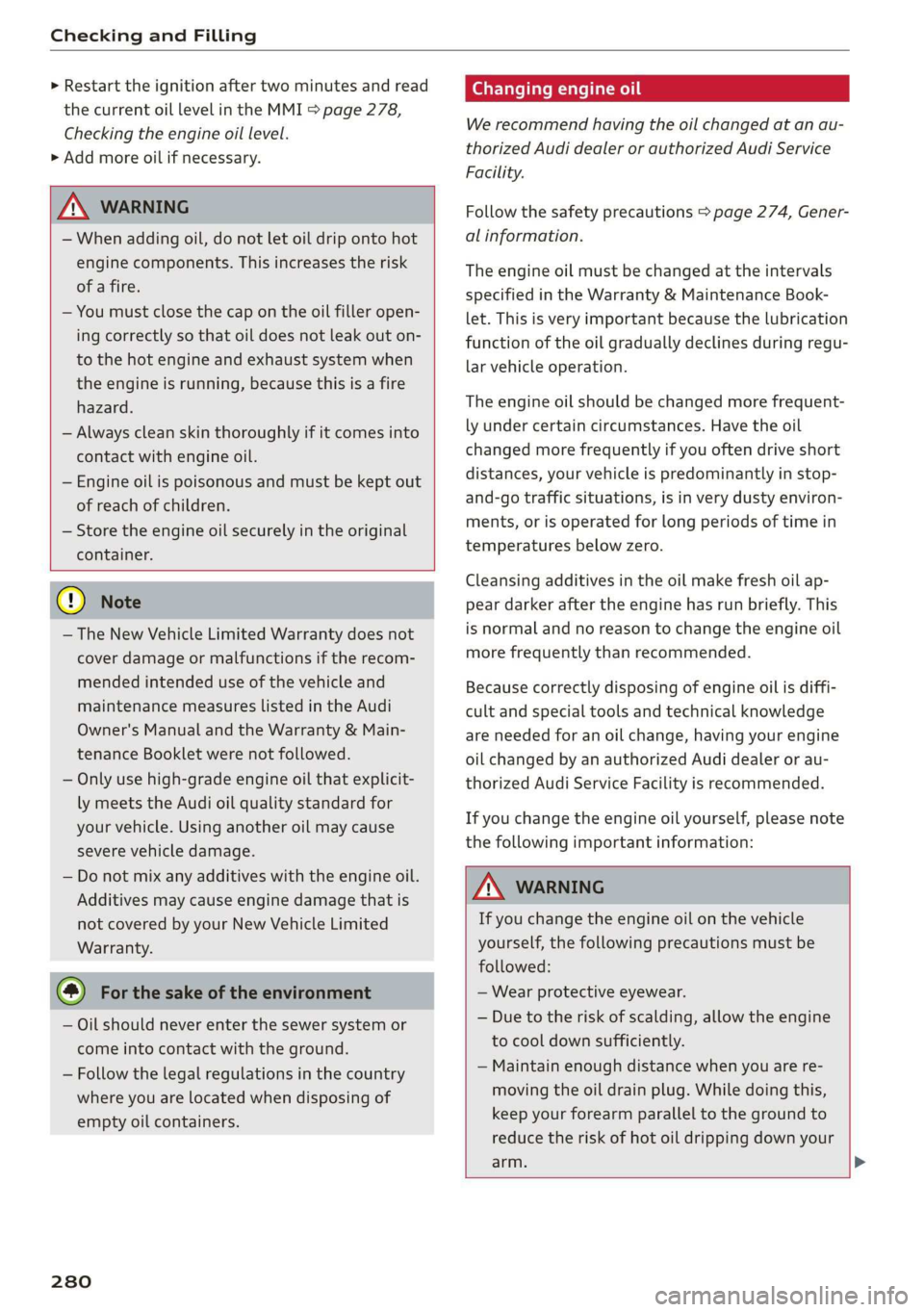 AUDI A8 2020  Owners Manual Checking and Filling 
  
> Restart the ignition after two minutes and read 
the current oil level in the MMI > page 278, 
Checking the engine oil level. 
> Add more oil if necessary. 
  
Z\ WARNING 
