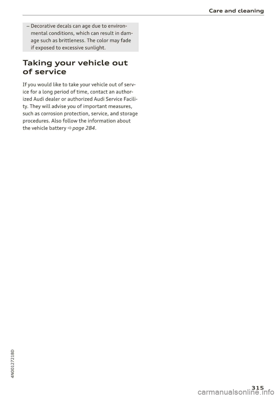 AUDI A8 2020  Owners Manual 4N0012721BD 
Care and cleaning 
  
— Decorative decals can age due to environ- 
mental conditions, which can result in dam- 
age such as brittleness. The color may fade 
if exposed to excessive sunl
