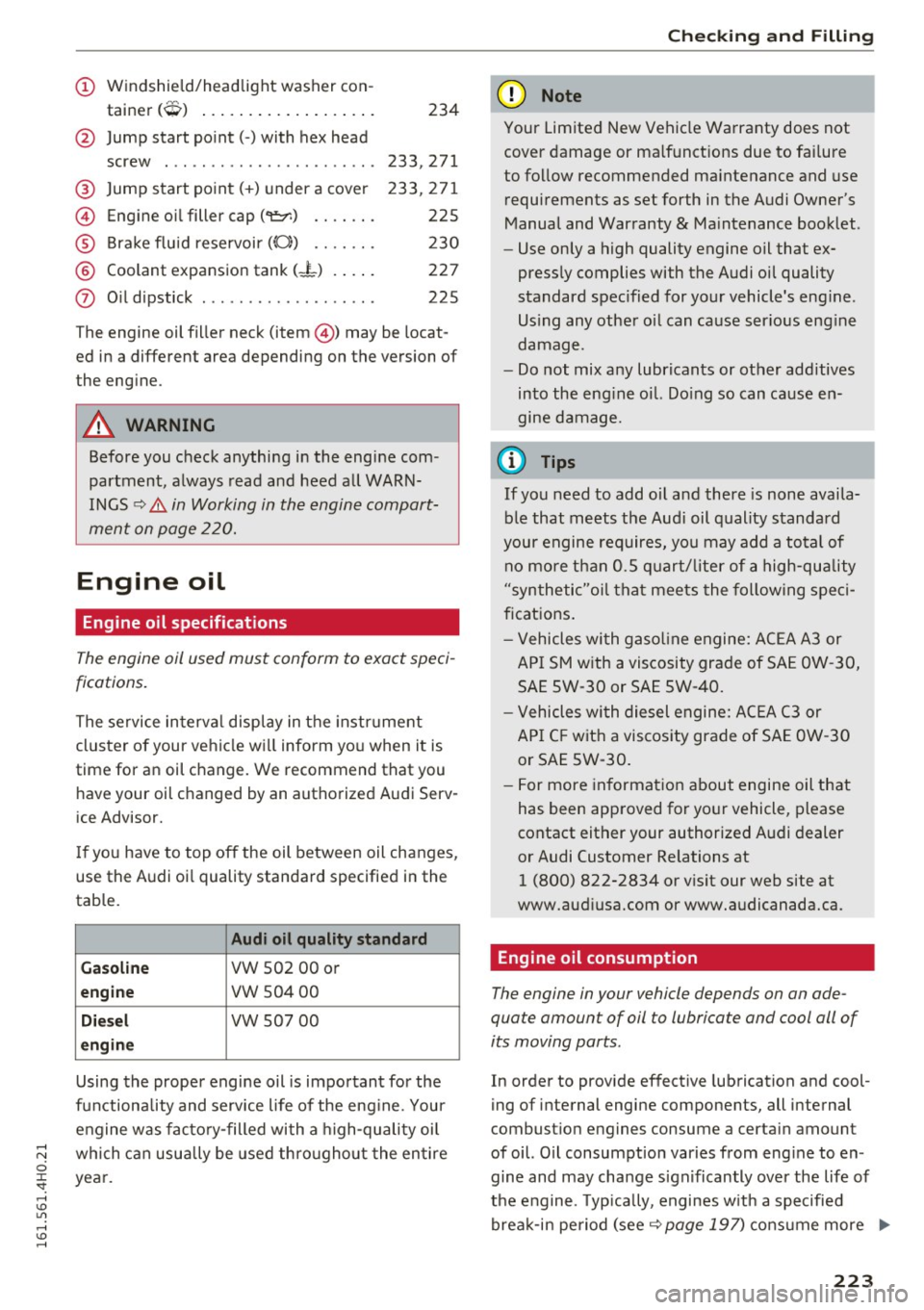 AUDI A8 2016  Owners Manual (!) Windshield/headlight  washer  con-
tainer 
(O) ................. . . 
@ Jump  start  point(-)  with  hex head 
screw  . .....................  . 
@ Jump start  point(+)  under  a cover 
© Engine 