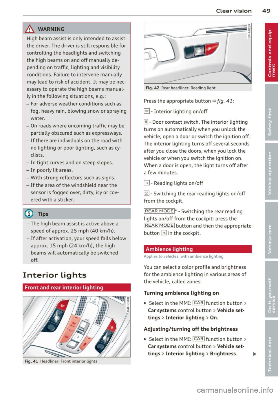 AUDI A8 2013  Owners Manual _& WARNING 
High  beam assist is only  i ntended  to  assist 
the  driver . The driver  is sti ll  responsible  for 
cont ro lling  the  h eadlights  and switching 
the  high  beams on and off  manual