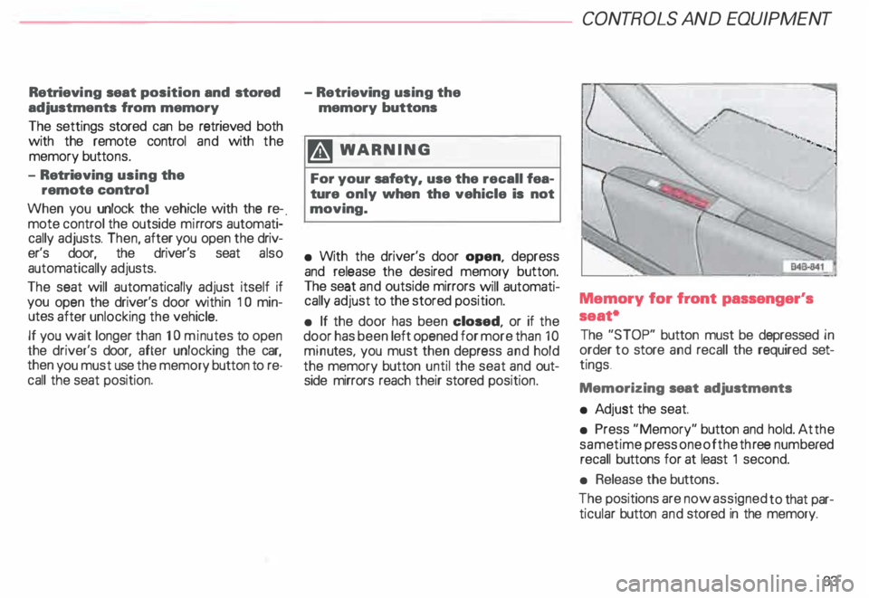 AUDI ALLROAD 2000  Owners Manual Retrievi
ng seat  position  and stored 
adjustments  from memory 
The  settings  stored can be retrieved  both 
with  the remote  control and with  the 
memory  buttons. 
- Retri eving  using the 
rem