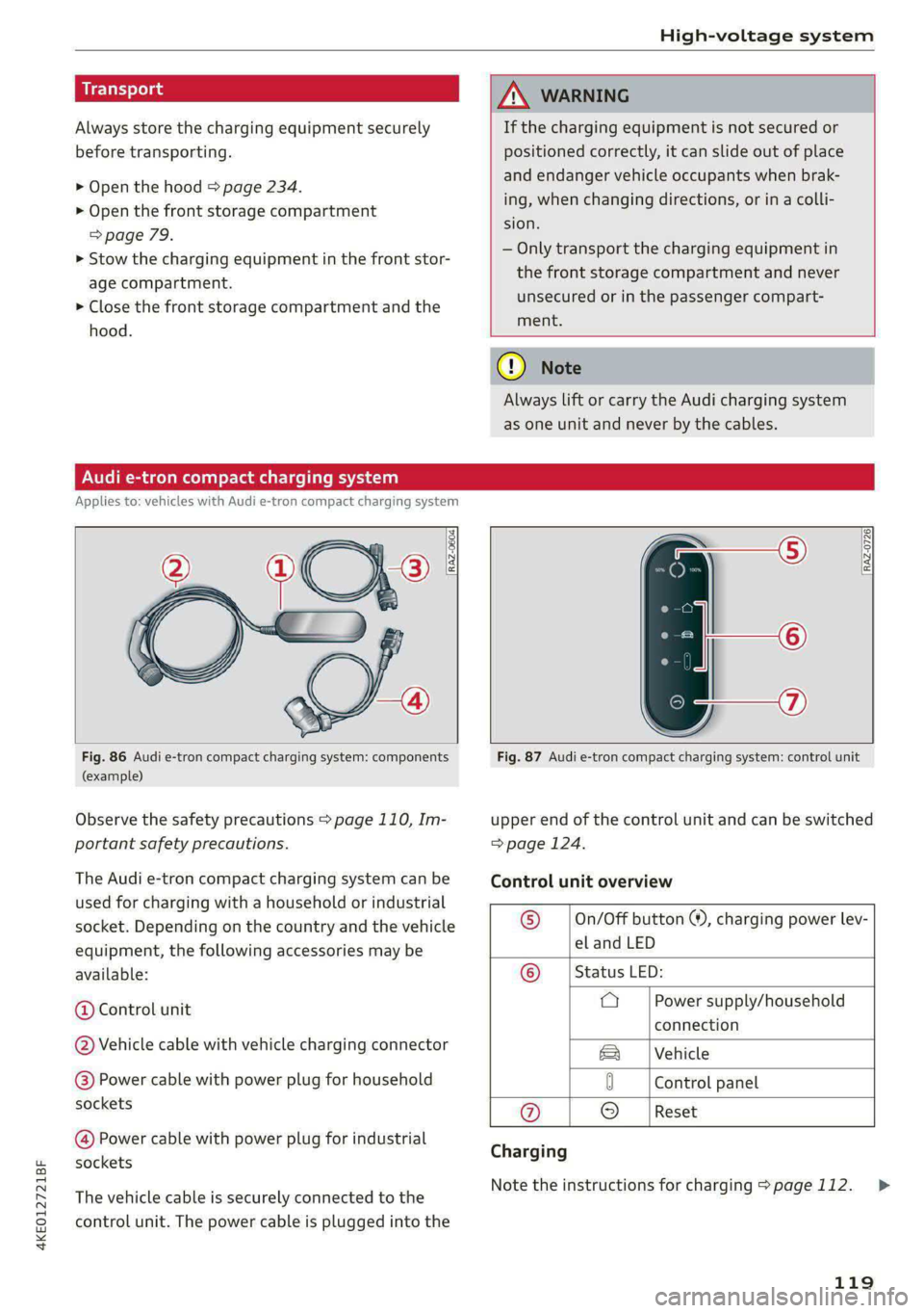 AUDI E-TRON 2021  Owners Manual 4KE012721BF 
High-voltage system 
  
Always store the charging equipment securely 
before transporting. 
> Open the hood > page 234. 
> Open the front storage compartment 
=>page 79. 
> Stow the charg