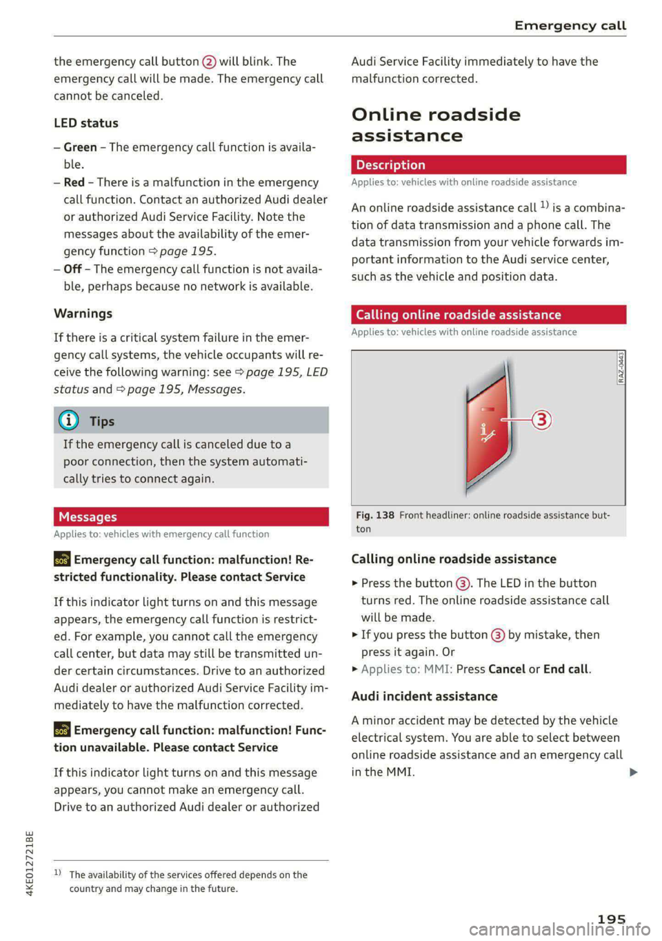 AUDI E-TRON 2020  Owners Manual 4KE012721BE 
Emergency call 
  
the emergency call button (2) will blink. The 
emergency call will be made. The emergency call 
cannot be canceled. 
LED status 
— Green - The emergency call function