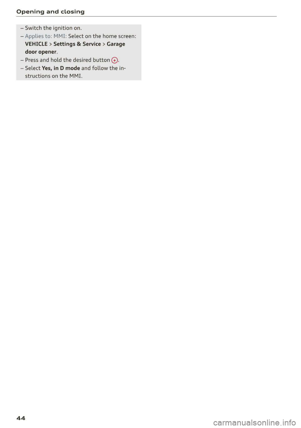 AUDI E-TRON 2020  Owners Manual Opening and closing 
  
— Switch the ignition on. 
— Applies to: MMI: Select on the home screen: 
VEHICLE > Settings & Service > Garage 
door opener. 
— Press and hold the desired button G). 
