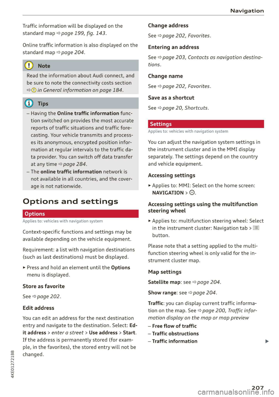 AUDI E-TRON 2019  Owners Manual 4KE012721BB 
Navigation 
  
Traffic information will be displayed on the 
standard map > page 199, fig. 143. 
Online traffic information is also displayed on the 
standard map > page 204. 
) Note 
Rea