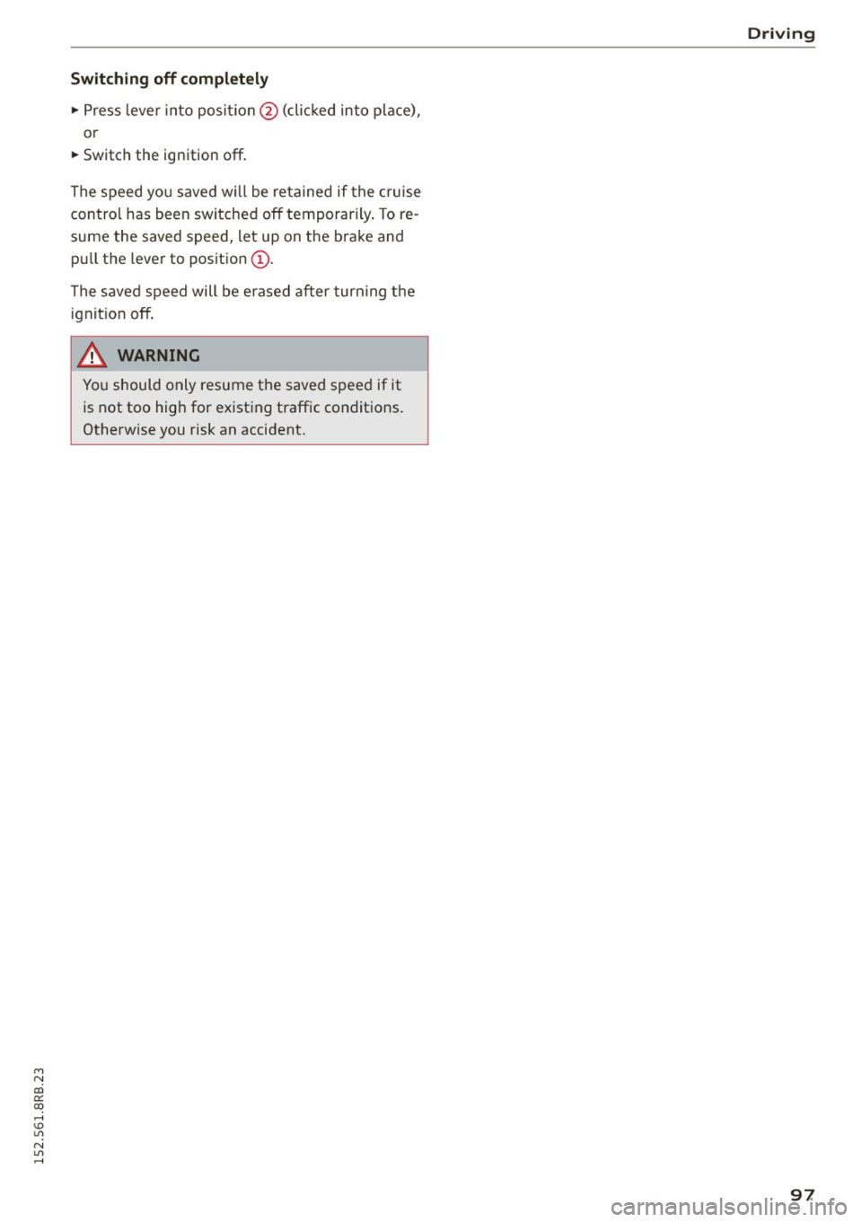 AUDI Q5 2015  Owners Manual M N 
co 
a: 
co 
,...., \!) 1.1"1 
N 1.1"1 ,...., 
Switchin g off  completely 
" Press  leve r into  position @(clicked  into  place) , 
o r 
" Switch  the  ignition  off. 
The speed yo u saved w il