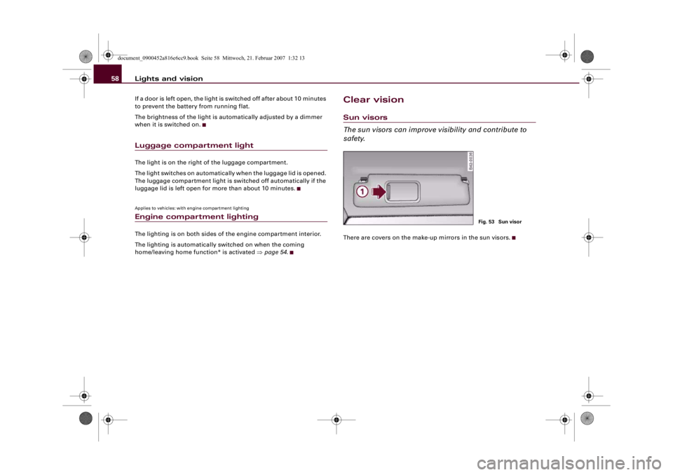 AUDI R8 2007  Owners Manual Lights and vision 58If a door is left open, the light is switched off after about 10 minutes 
to prevent the battery from running flat.
The brightness of the light is automatically adjusted by a dimme