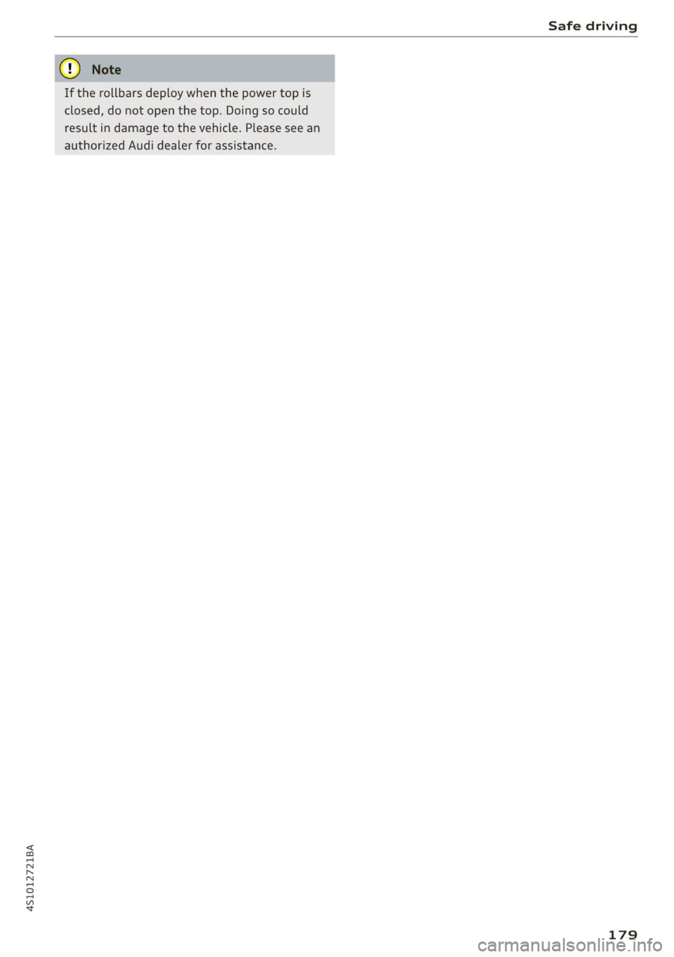 AUDI R8 COUPE 2020  Owners Manual 451012721BA 
Safe driving 
  
If the rollbars deploy when the power top is 
closed, do not open the top. Doing so could 
result in damage to the vehicle. Please see an 
authorized Audi dealer for assi