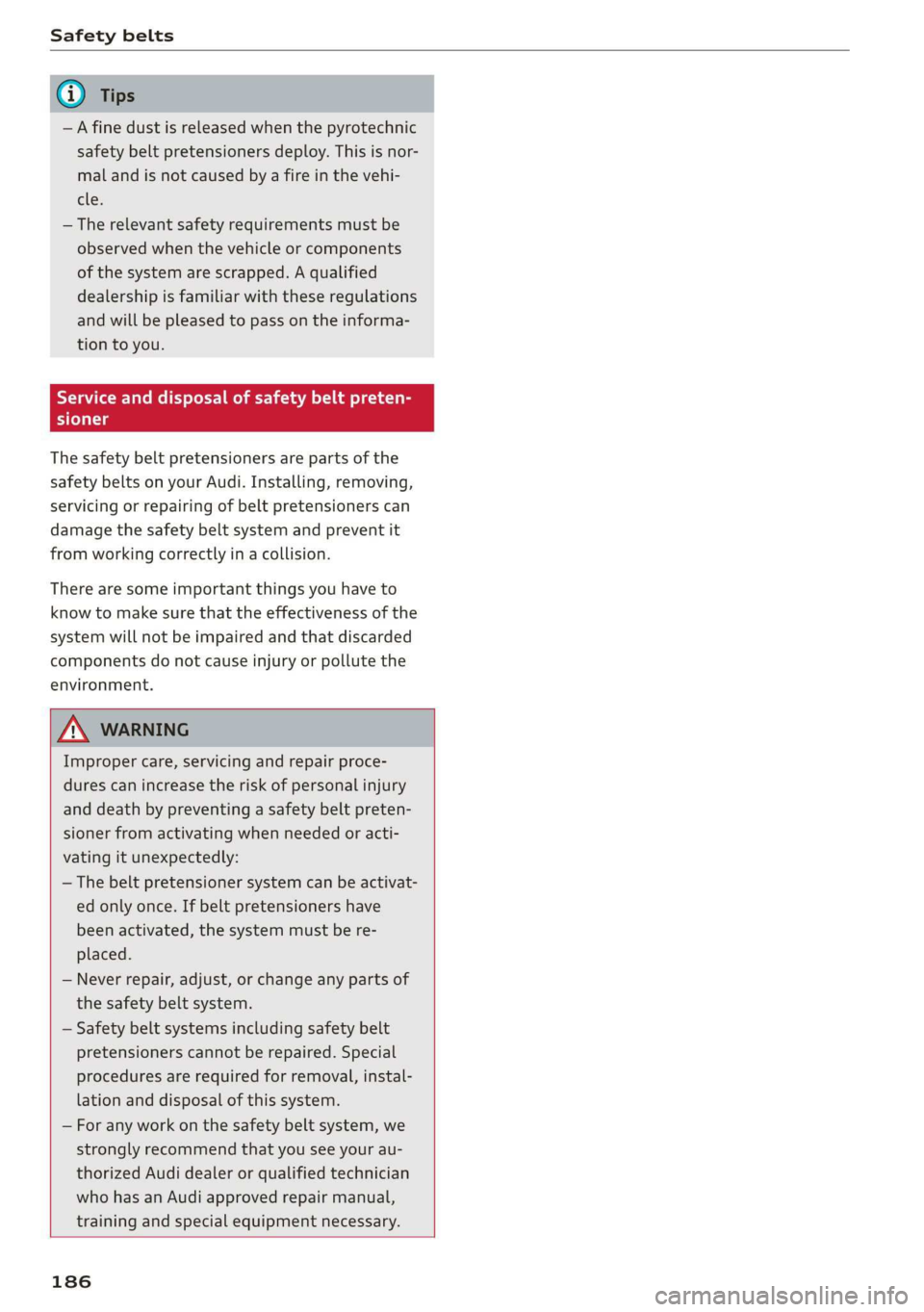 AUDI R8 COUPE 2020  Owners Manual Safety belts 
  
@ Tips 
—A fine dust is released when the pyrotechnic 
safety belt pretensioners deploy. This is nor- 
mal and is not caused by a fire in the vehi- 
eles 
— The relevant safety re