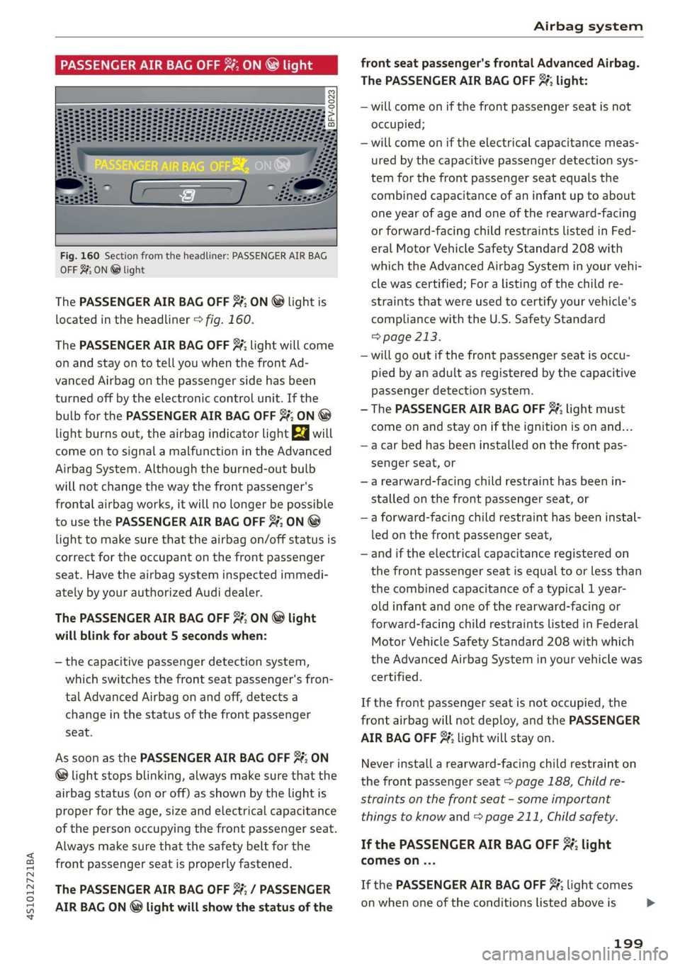 AUDI R8 COUPE 2020  Owners Manual 4S1012721BA 
Airbag system 
  
PASSENGER AIR BAG OFF ACR hits 
  
Fig. 160 Section from the headliner: PASSENGER AIR BAG 
OFF 3%; ON @ light 
The PASSENGER AIR BAG OFF %; ON @ light is 
located in the