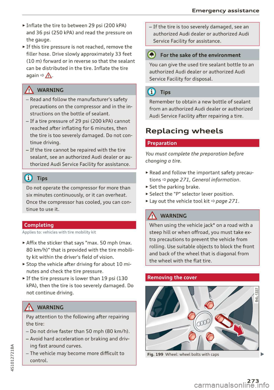 AUDI R8 COUPE 2020  Owners Manual 4S1012721BA 
Emergency assistance 
  
> Inflate the tire  to between 29 psi (200 kPA) 
and 36 psi (250 kPA) and read the pressure on 
the gauge. 
> If this tire pressure is not reached, remove the 
fi
