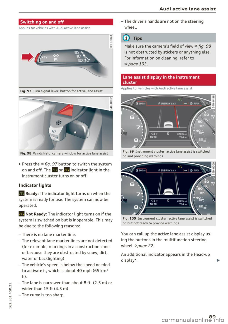 AUDI RS7 SPORTBACK 2016 Owners Manual Switching on and off
App lies to: ve hicles with Audi active lane assist
Fig. 97 T urn signal lever: button for act ive lane assist
F ig. 98 W indsh ield: camera window for active AUDI RS7 SPORTBACK 2016 Owners Manual Switching on and off
App lies to: ve hicles with Audi active lane assist
Fig. 97 T urn signal lever: button for act ive lane assist
F ig. 98 W indsh ield: camera window for active