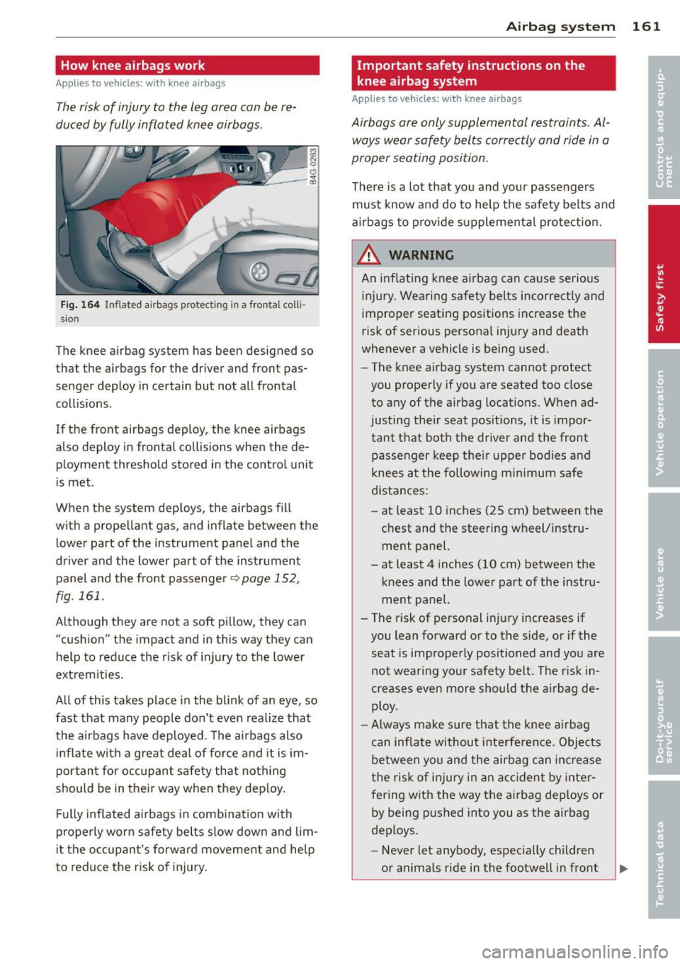 AUDI RS7 SPORTBACK 2014 Owners Manual How knee airbags work
Applies to vehicles: with knee airb ags
The risk of injury to the leg area can be re
duced by fully inflated knee airbags.
Fig. 164 Inflated airbags protectin AUDI RS7 SPORTBACK 2014 Owners Manual How knee airbags work
Applies to vehicles: with knee airb ags
The risk of injury to the leg area can be re
duced by fully inflated knee airbags.
Fig. 164 Inflated airbags protectin