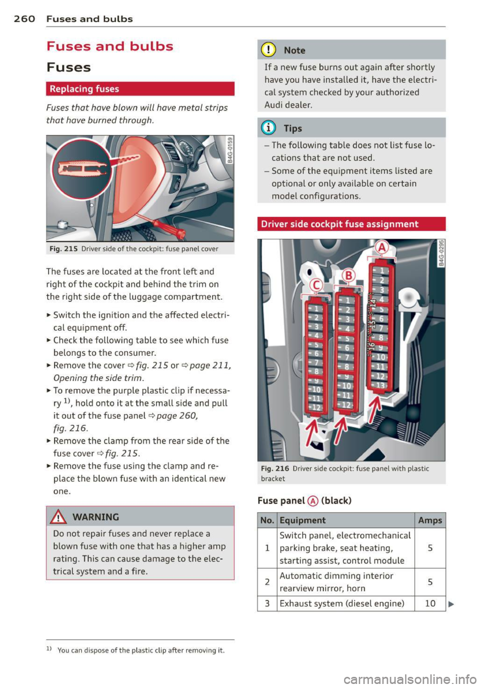 AUDI RS7 SPORTBACK 2014 Owners Manual 260 Fuses and bulbs
Fuses and bulbs
Fuses
Replacing fuses
Fuses that have blown will have metal strips
that have burned through.
Fig. 215 Driver side of the cockpit: fuse panel co AUDI RS7 SPORTBACK 2014 Owners Manual 260 Fuses and bulbs
Fuses and bulbs
Fuses
Replacing fuses
Fuses that have blown will have metal strips
that have burned through.
Fig. 215 Driver side of the cockpit: fuse panel co