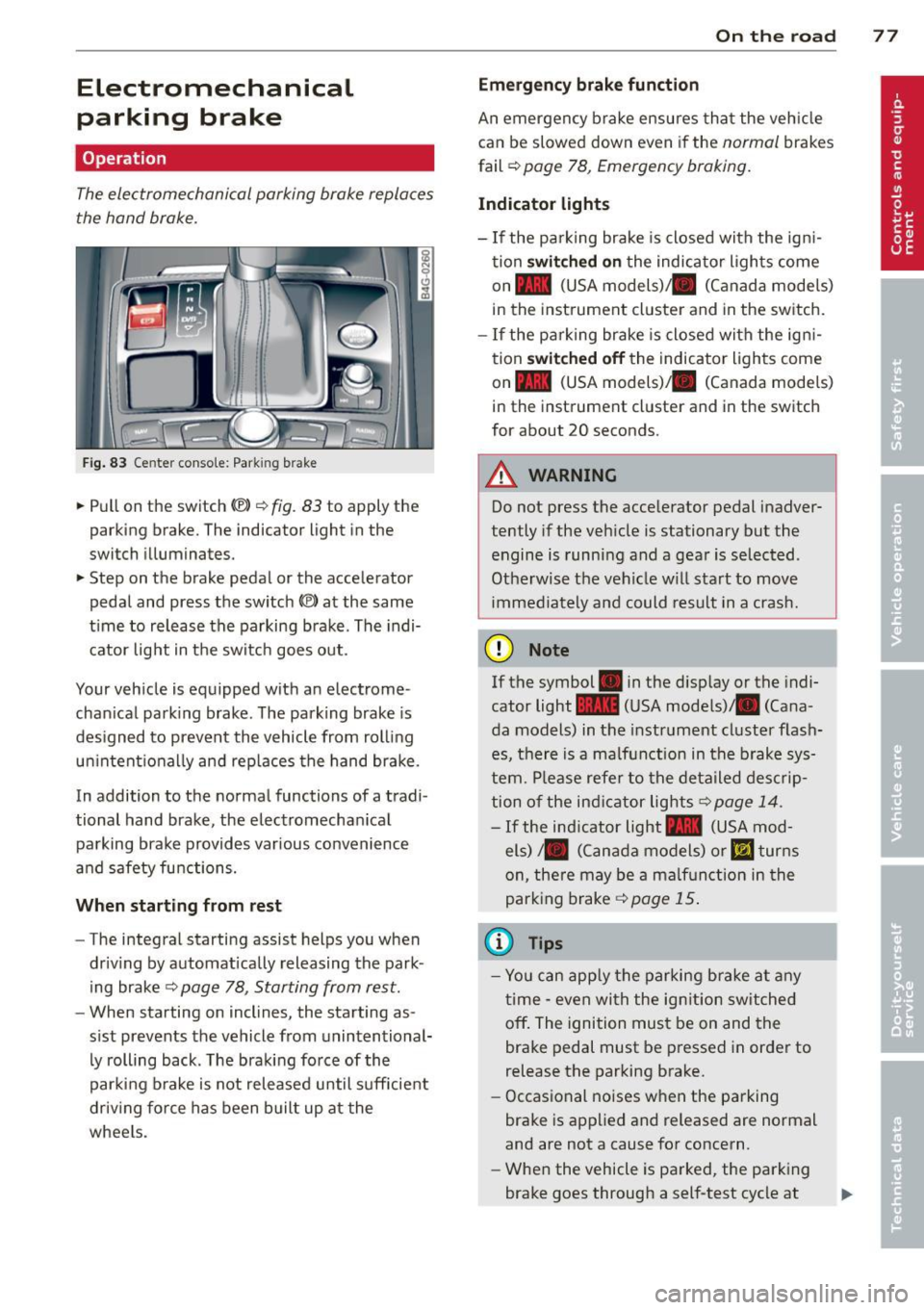 AUDI RS7 SPORTBACK 2014 Owners Manual Electromechanical
parking brake
Operation
The electromechanical parking brake replaces
the hand brake.
Fig. 83 Center conso le: Park in g brake
.. Pull on the switch (®) c:::> fig . 8 AUDI RS7 SPORTBACK 2014 Owners Manual Electromechanical
parking brake
Operation
The electromechanical parking brake replaces
the hand brake.
Fig. 83 Center conso le: Park in g brake
.. Pull on the switch (®) c:::> fig . 8