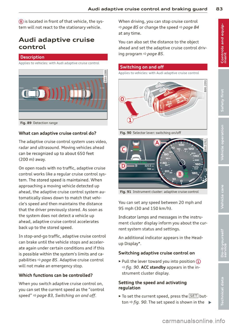 AUDI RS7 SPORTBACK 2014 Owners Manual Audi adaptive cruise control and braking guard 83
@ is located in front o f that veh icle, the sys
tem wi ll not react to the stationary vehicle.
Audi adaptive cruise
control
AUDI RS7 SPORTBACK 2014 Owners Manual Audi adaptive cruise control and braking guard 83
@ is located in front o f that veh icle, the sys
tem wi ll not react to the stationary vehicle.
Audi adaptive cruise
control