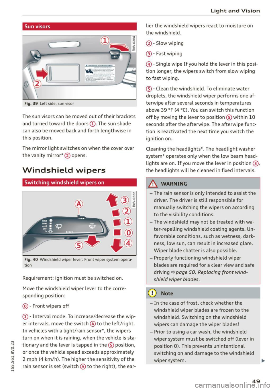 AUDI S3 SEDAN 2015  Owners Manual ...., 
N 
0 > co 
rl I.O 
" 
" 
" 
rl 
Sun visors 
C1o...  ___ J 
Fig. 39  Left side: su n viso r 
The sun visors can be moved  out  of  their brackets 
and turned  toward  the  doors@. The sun sha